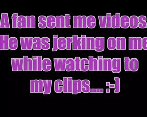 Huge Comeshot!a Fan Sent Me Videos Jerking on My Clips.
